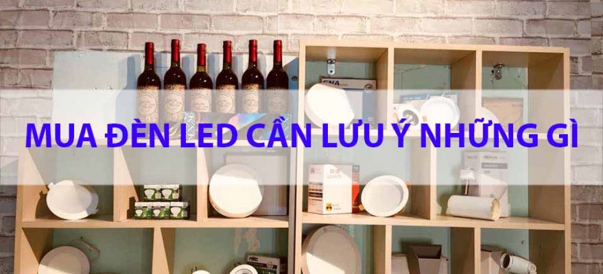 Những điều cần lưu ý khi chọn mua Đèn LED